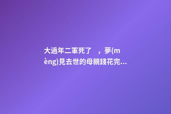 大過年二軍死了，夢(mèng)見去世的母親錢花完了-第1張-觀點(diǎn)-玄機(jī)派
